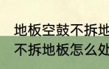 地板空鼓不拆地板如何处理 地板空鼓不拆地板怎么处理