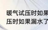 暖气试压时如果漏水了怎么办 暖气试压时如果漏水了怎样处理