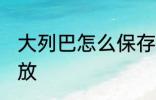 大列巴怎么保存 大列巴吃不完怎么存放