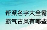 帮派名字大全霸气古风 帮派名字大全霸气古风有哪些