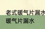 老式暖气片漏水怎么办 如何解决老式暖气片漏水