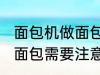 面包机做面包为什么外皮硬 面包机做面包需要注意什么