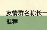 友情群名称长一点 友情群名称长一点推荐