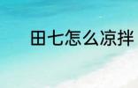 田七怎么凉拌 田七凉拌的方法