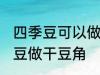 四季豆可以做干豆角吗 能不能用四季豆做干豆角