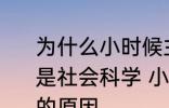 为什么小时候主要学习科学探索而不是社会科学 小时候主要学习科学探索的原因