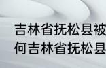 吉林省抚松县被称为什么药材之乡 为何吉林省抚松县被称药材之乡