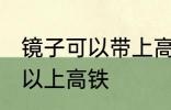 镜子可以带上高铁吗 镜子到底可不可以上高铁