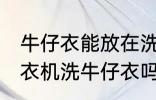 牛仔衣能放在洗衣机里面洗吗 可以洗衣机洗牛仔衣吗