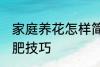 家庭养花怎样简单施肥 家庭养花的施肥技巧