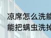 凉席怎么洗能把螨虫洗掉 凉席如何洗能把螨虫洗掉