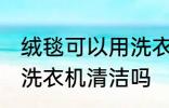 绒毯可以用洗衣机洗吗 绒毯是可以用洗衣机清洁吗