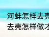 河蚌怎样去壳怎样做才好吃 河蚌如何去壳怎样做才好吃