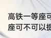 高铁一等座可以提前进站吗 高铁一等座可不可以提前进站呢