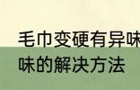 毛巾变硬有异味怎么办 毛巾变硬有异味的解决方法