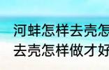 河蚌怎样去壳怎样做才好吃 河蚌如何去壳怎样做才好吃