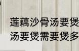 莲藕沙骨汤要煲多久才适合 莲藕沙骨汤要煲需要煲多久才适合