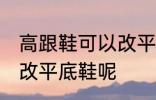 高跟鞋可以改平底鞋吗 高跟鞋能不能改平底鞋呢