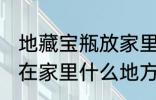 地藏宝瓶放家里什么位置 地藏宝瓶放在家里什么地方好